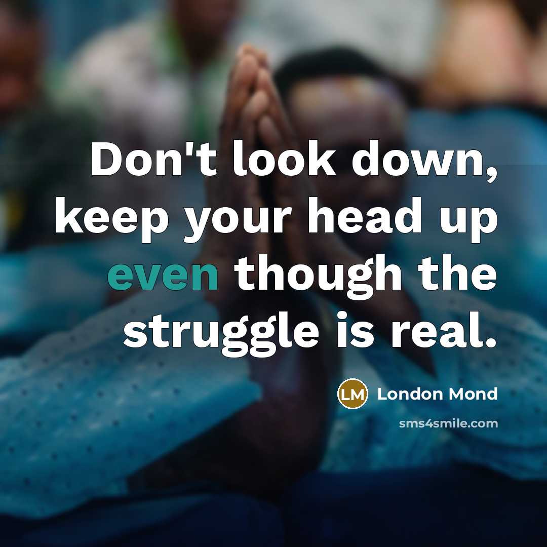 “Don't look down, keep your head up even though the struggle is real.” quote by London Mond