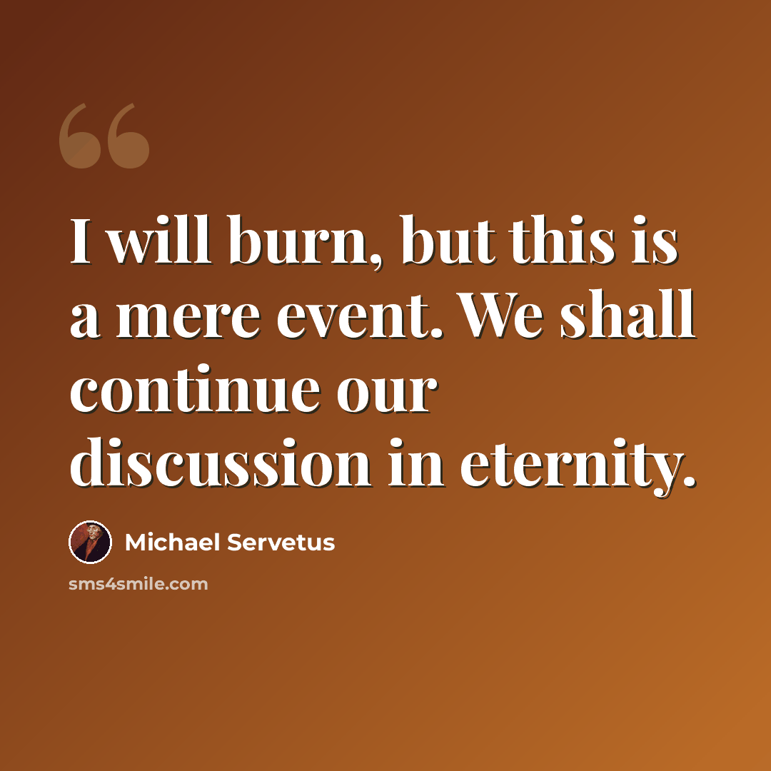 “I will burn, but this is a mere event. We shall continue our discussion in eternity.” quote by Michael Servetus