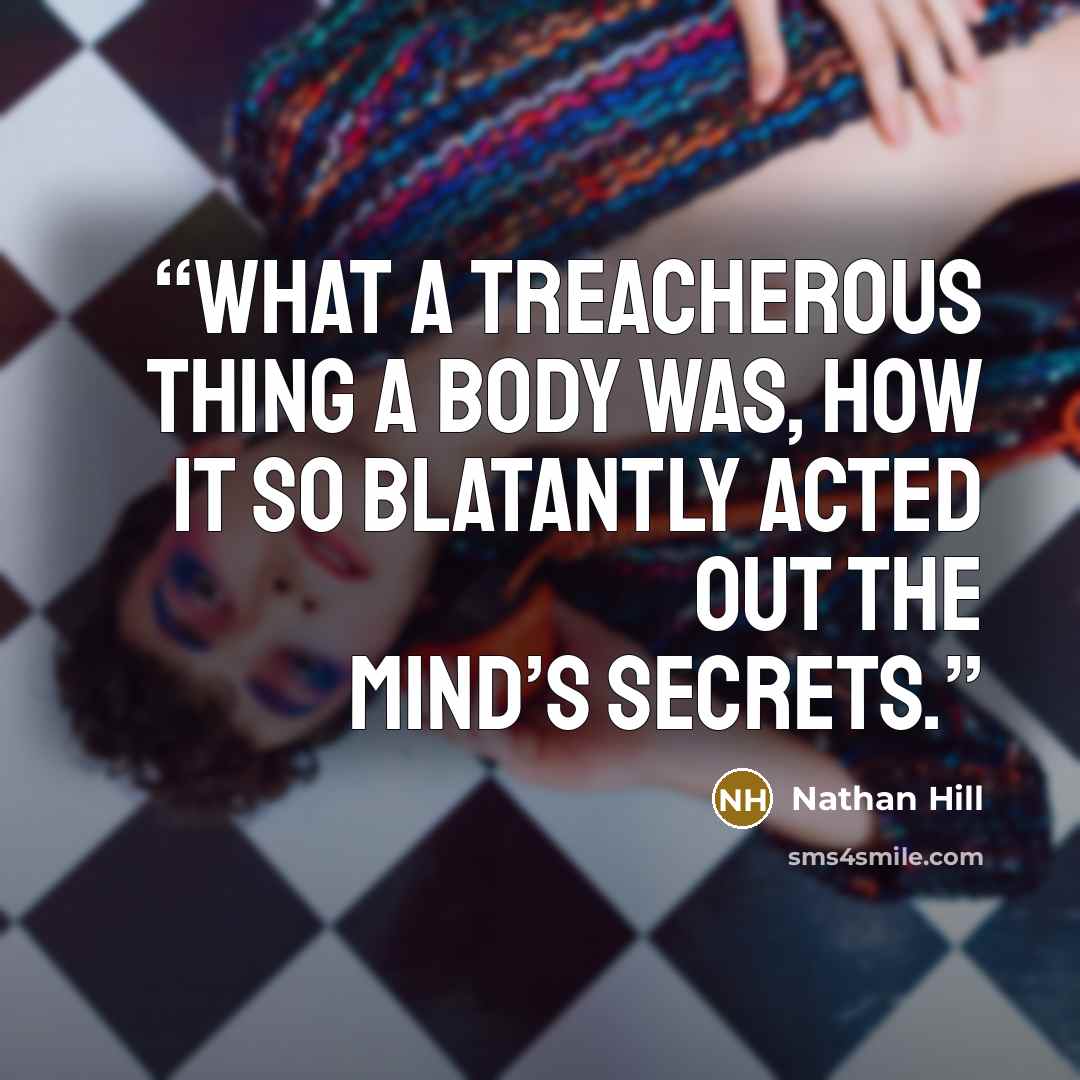 “What a treacherous thing a body was, how it so blatantly acted out the mind’s secrets.” quote by Nathan Hill