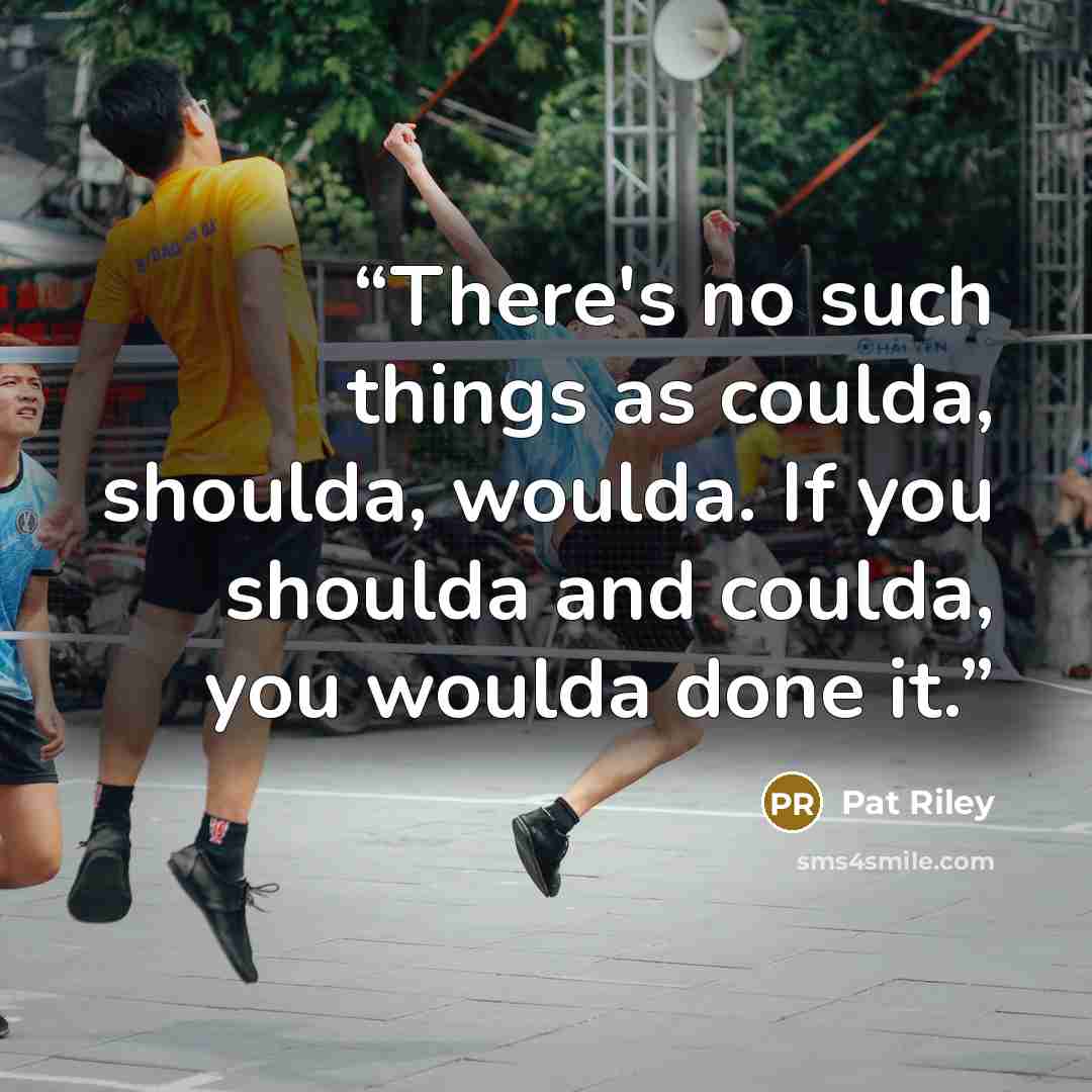 “There's no such things as coulda, shoulda, woulda. If you shoulda and coulda, you woulda done it.” quote by Pat Riley
