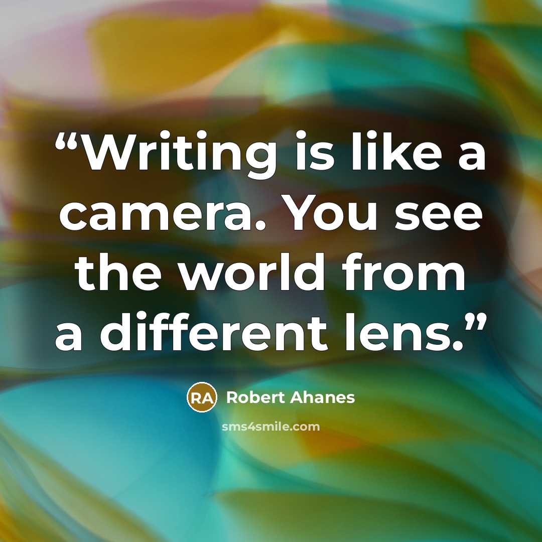 “Writing is like a camera. You see the world from a different lens.” quote by Robert Ahanes