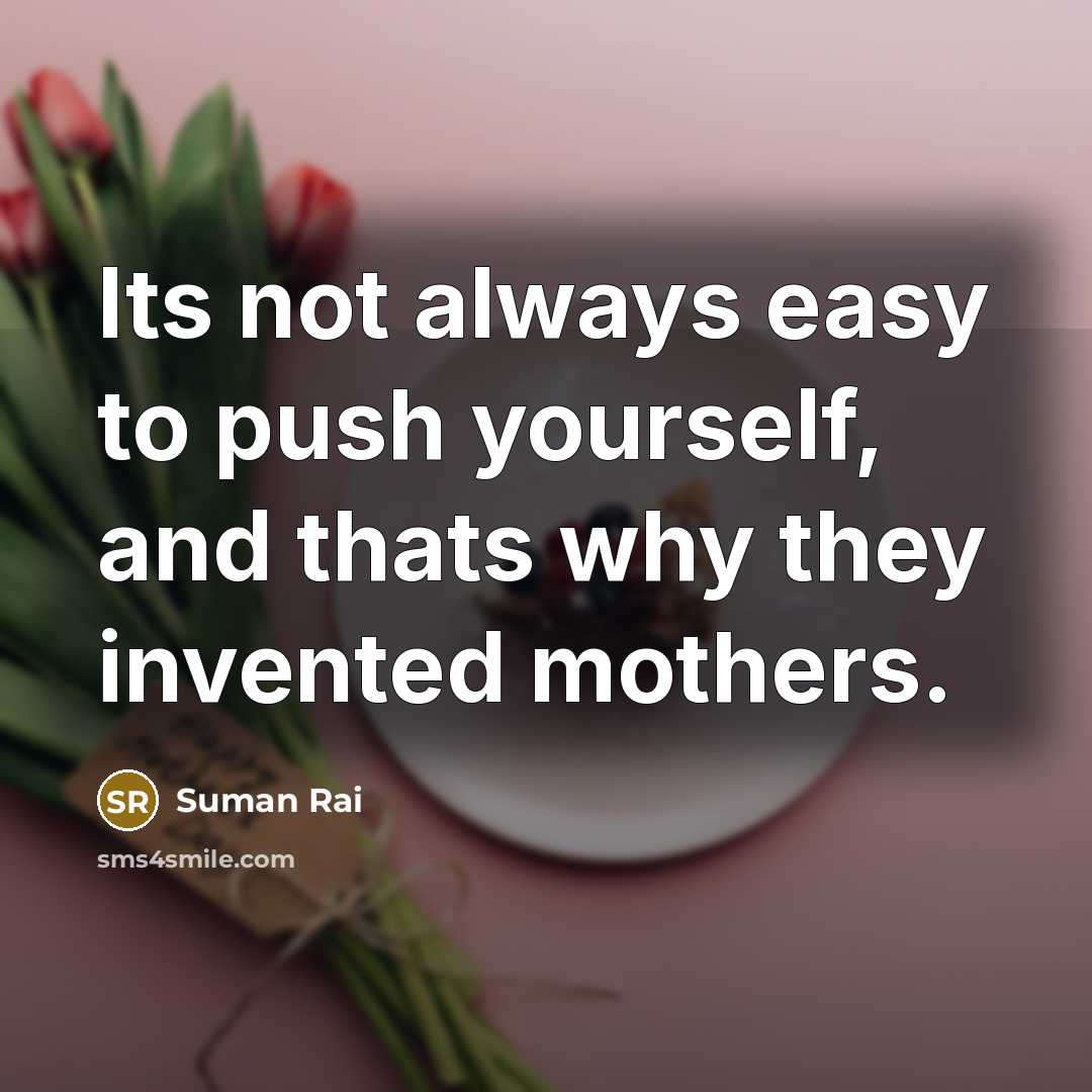 “Its not always easy to push yourself, and thats why they invented mothers.” quote by Suman Rai