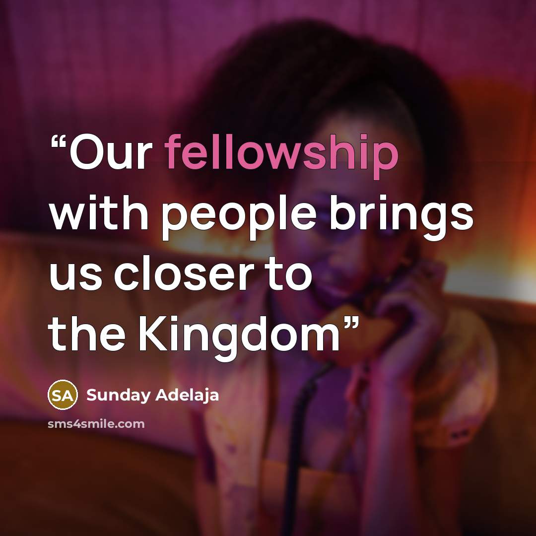 “Our fellowship with people brings us closer to the Kingdom” quote by Sunday Adelaja