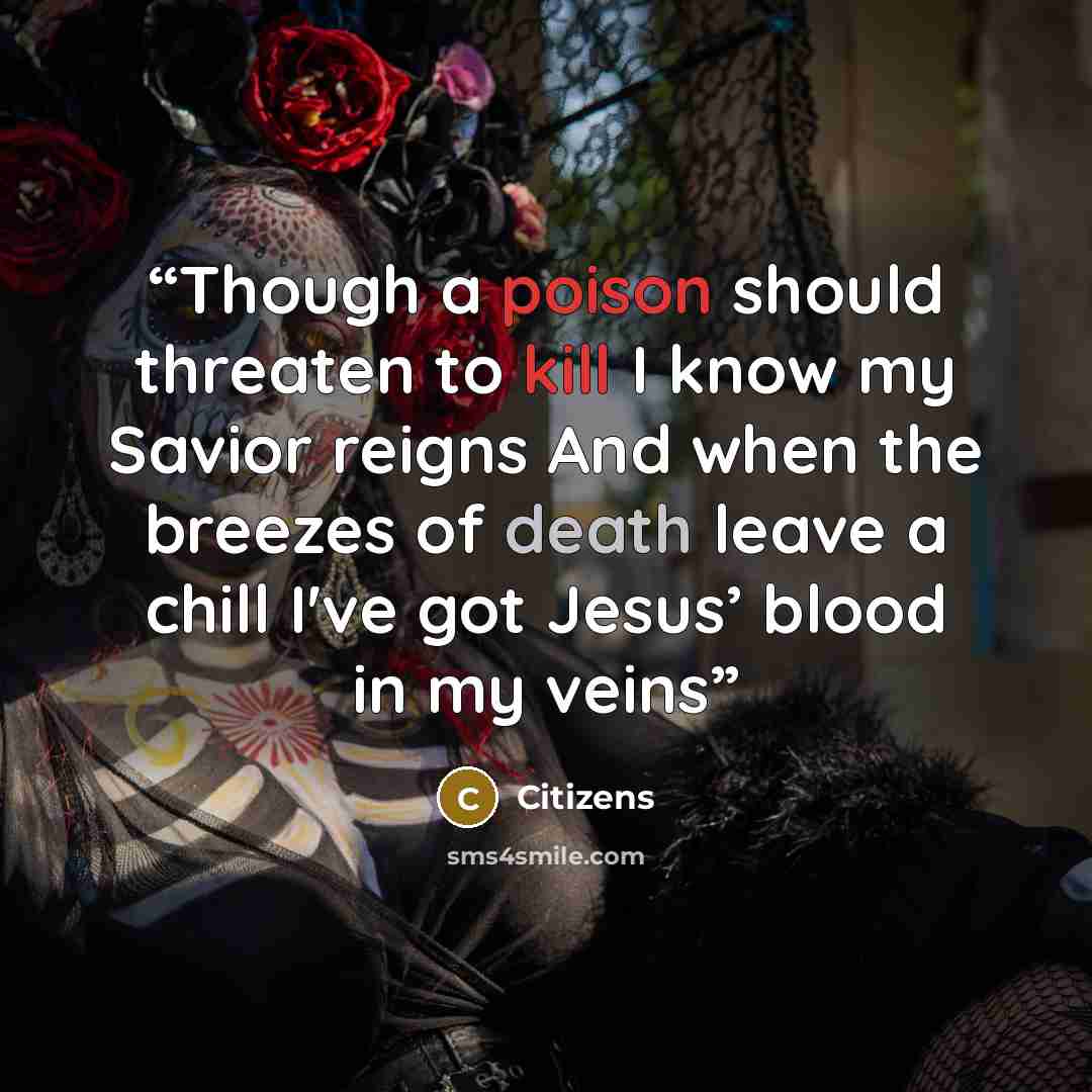 “Though a poison should threaten to kill I know my Savior reigns And when the breezes of death leave a chill I've got Jesus’ blood in my veins” quote by Citizens