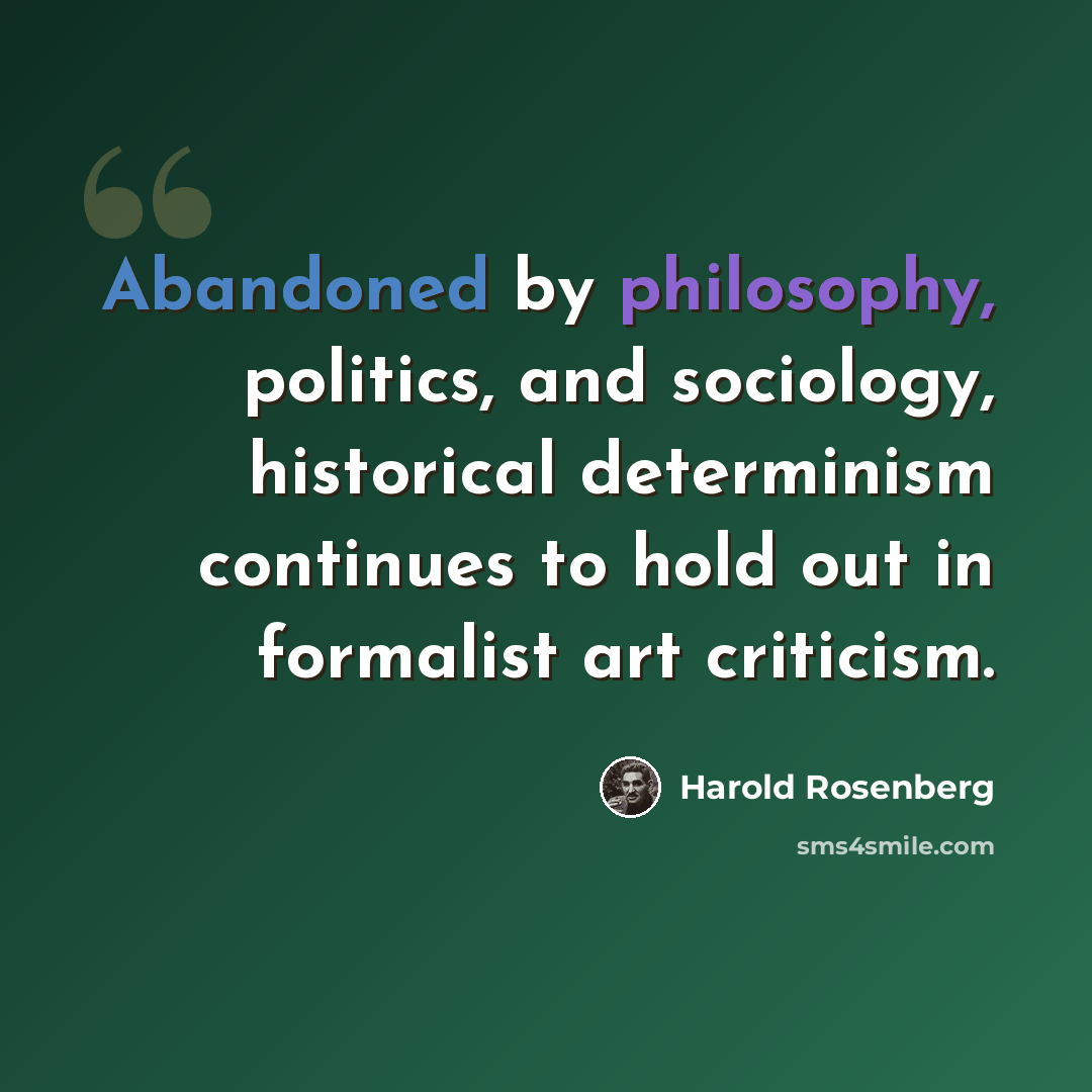 “Abandoned by philosophy, politics, and sociology, historical determinism continues to hold out in formalist art criticism.” quote by Harold Rosenberg
