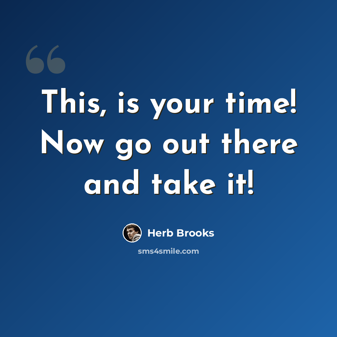 “This, is your time! Now go out there and take it!” quote by Herb Brooks
