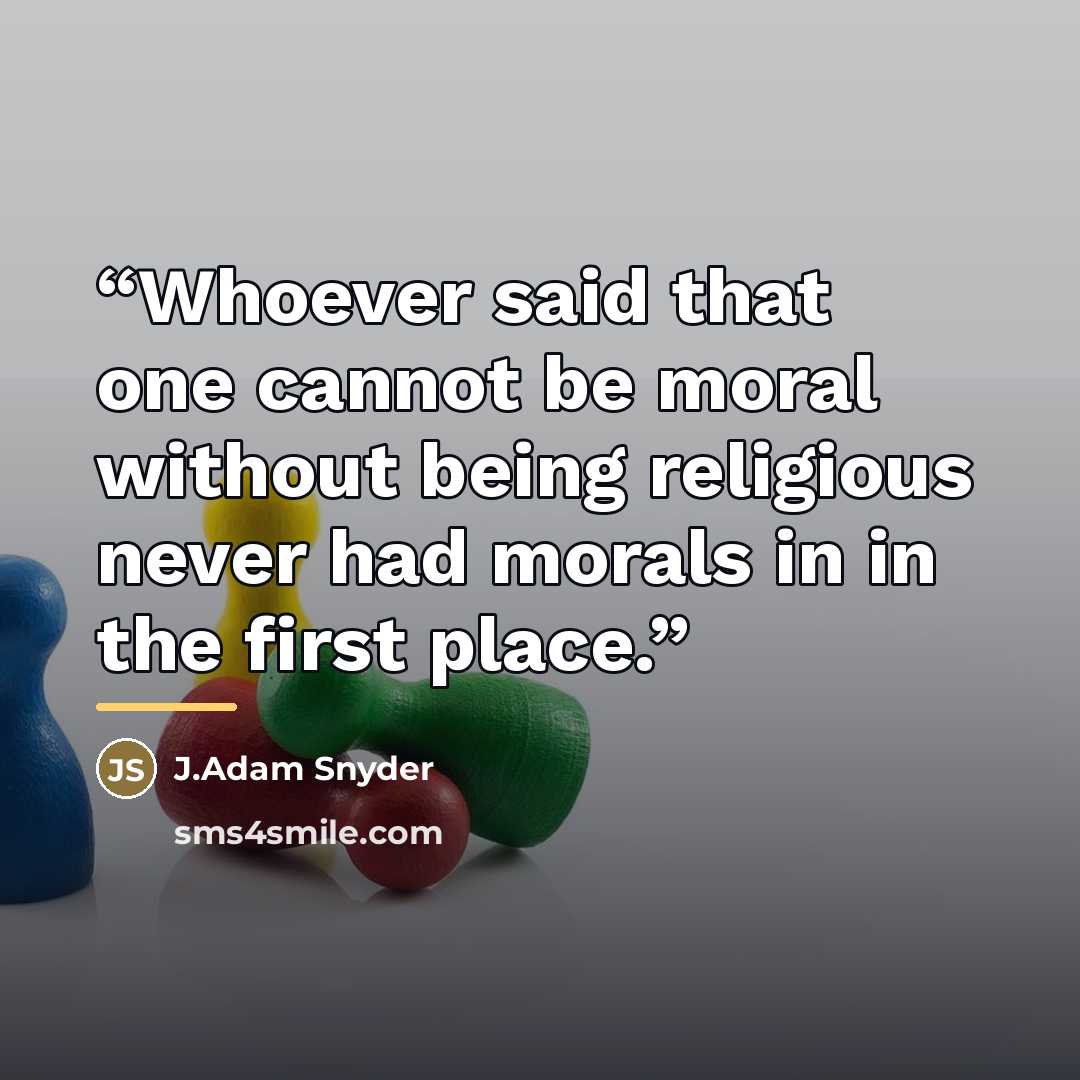 “Whoever said that one cannot be moral without being religious never had morals in in the first place.” quote by J.Adam Snyder