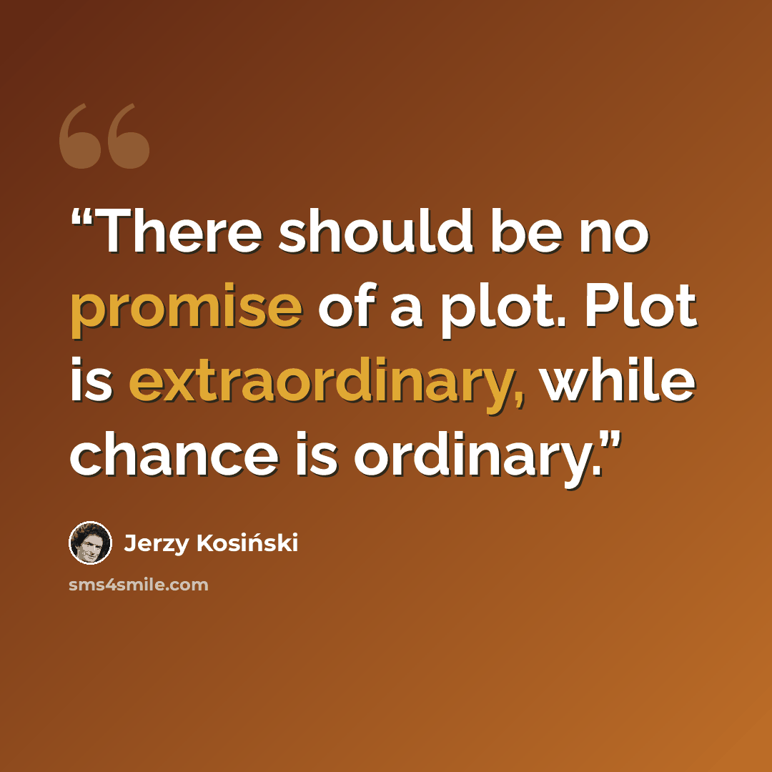 “There should be no promise of a plot. Plot is extraordinary, while chance is ordinary.” quote by Jerzy Kosiński