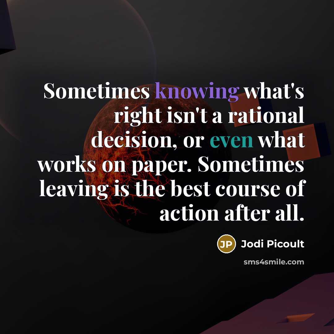 “Sometimes knowing what's right isn't a rational decision, or even what works on paper. Sometimes leaving is the best course of action after all.” quote by Jodi Picoult