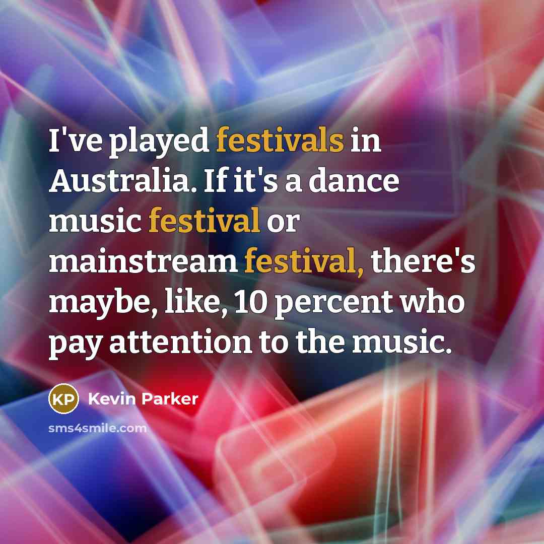 “I've played festivals in Australia. If it's a dance music festival or mainstream festival, there's maybe, like, 10 percent who pay attention to the music.” quote by Kevin Parker