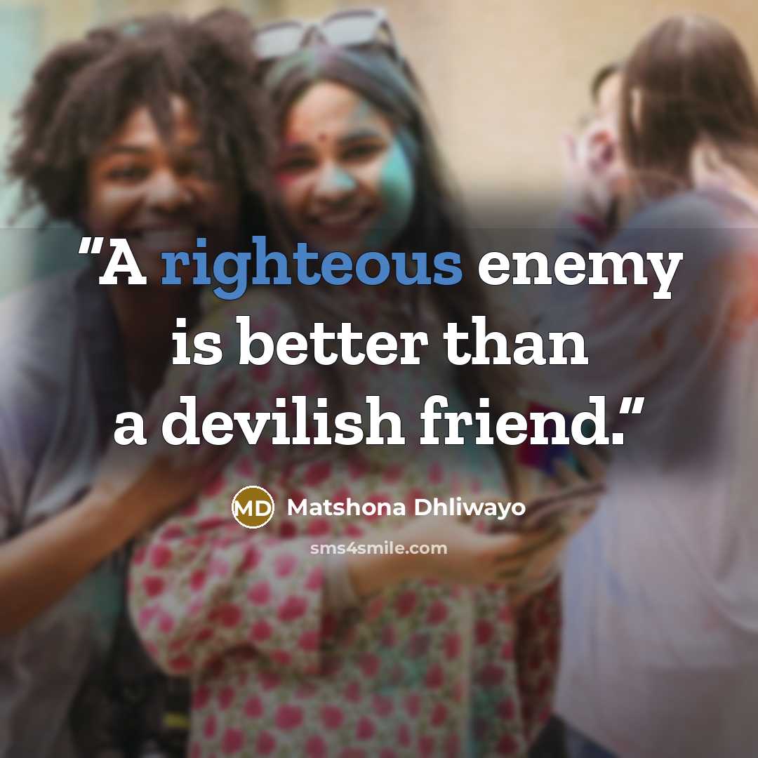 “A righteous enemy is better than a devilish friend.” quote by Matshona Dhliwayo