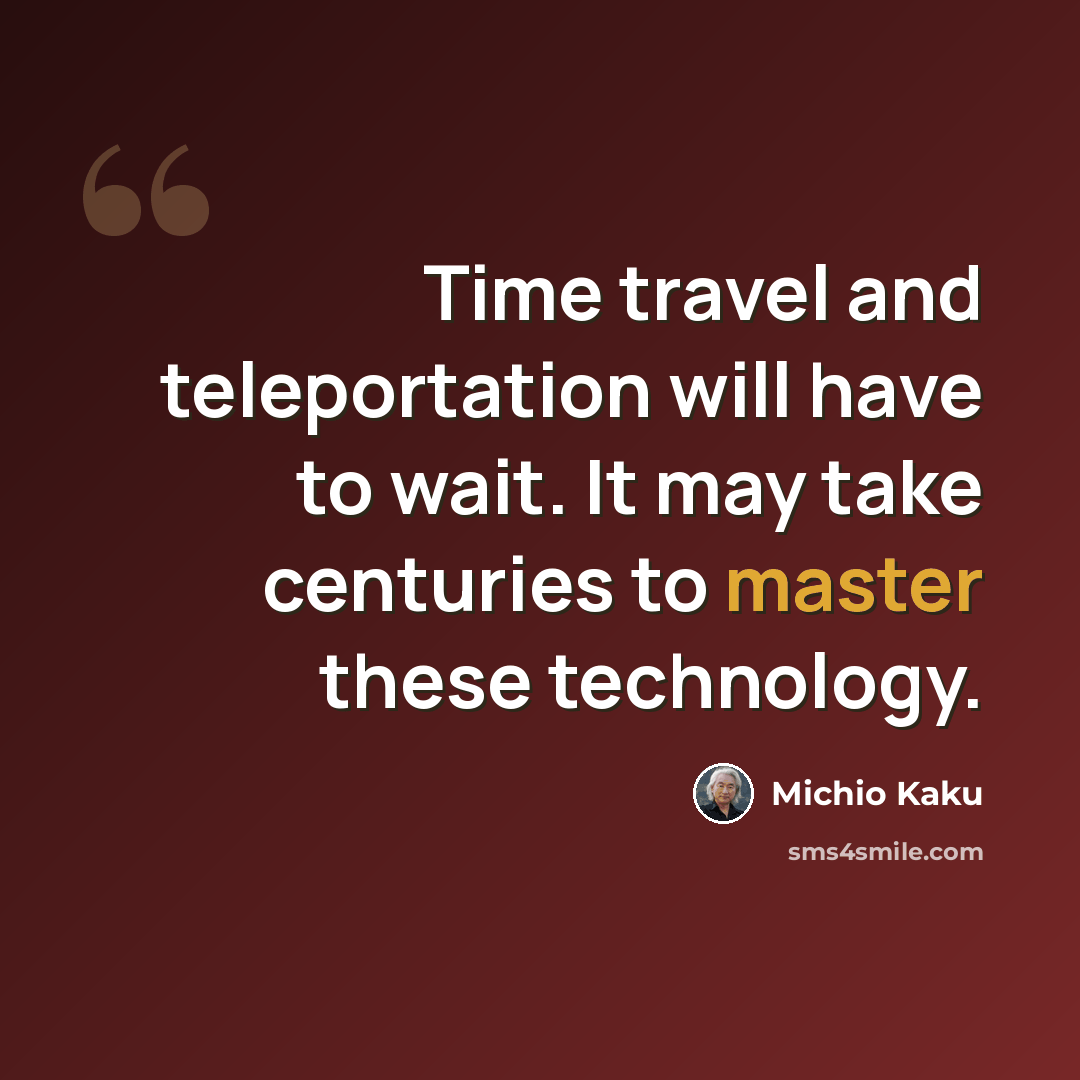 “Time travel and teleportation will have to wait. It may take centuries to master these technology.” quote by Michio Kaku