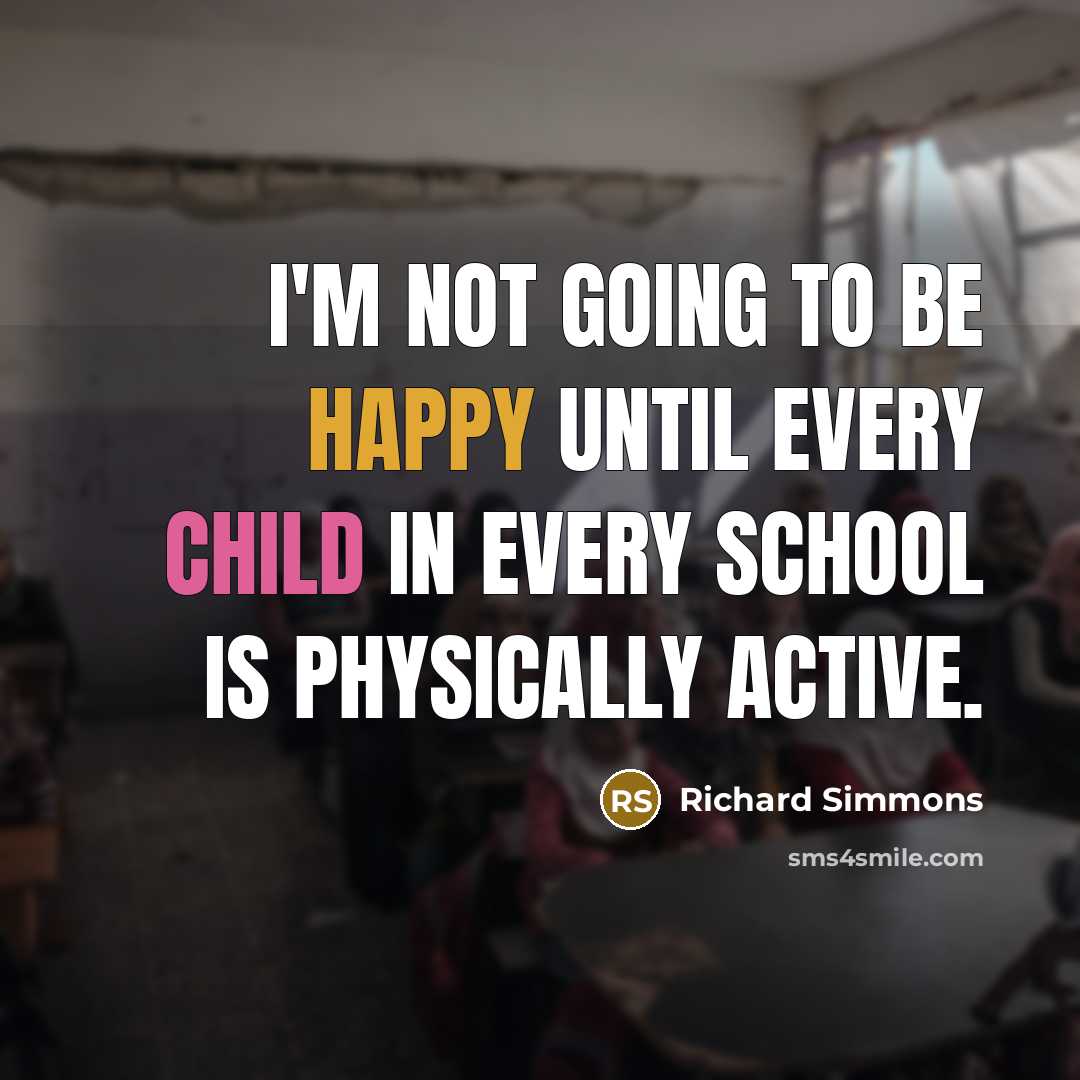“I'm not going to be happy until every child in every school is physically active.” quote by Richard Simmons