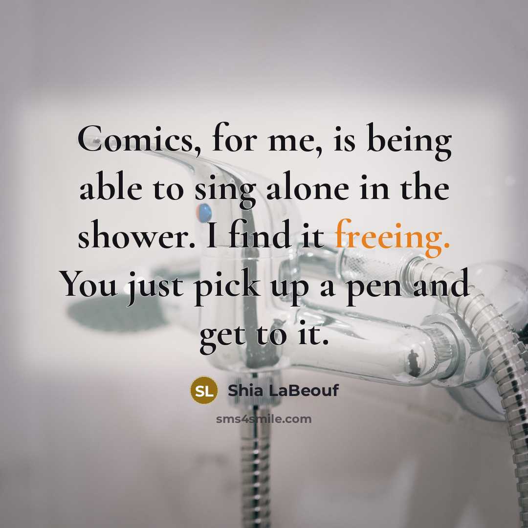 “Comics, for me, is being able to sing alone in the shower. I find it freeing. You just pick up a pen and get to it.” quote by Shia LaBeouf