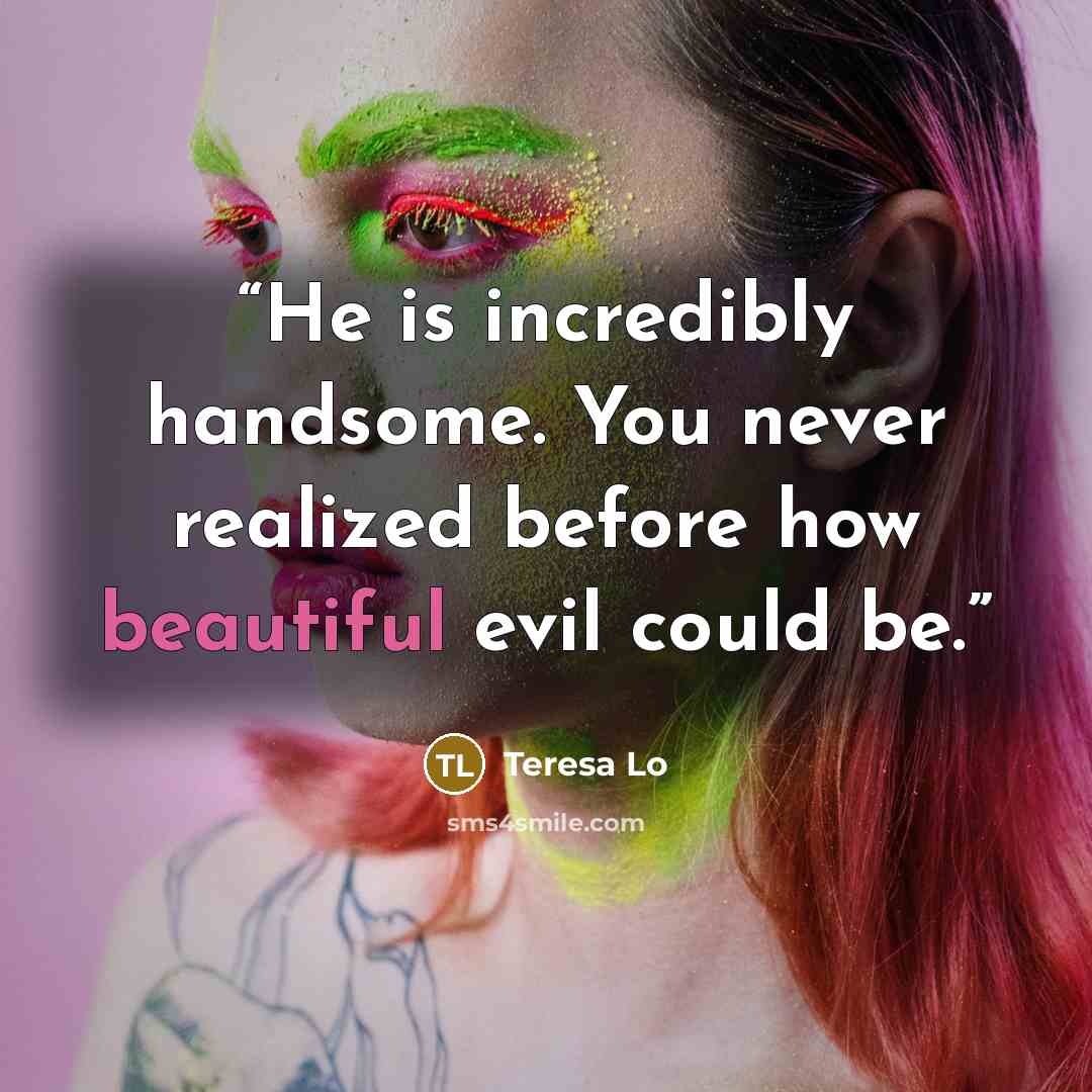 “He is incredibly handsome. You never realized before how beautiful evil could be.” quote by Teresa Lo
