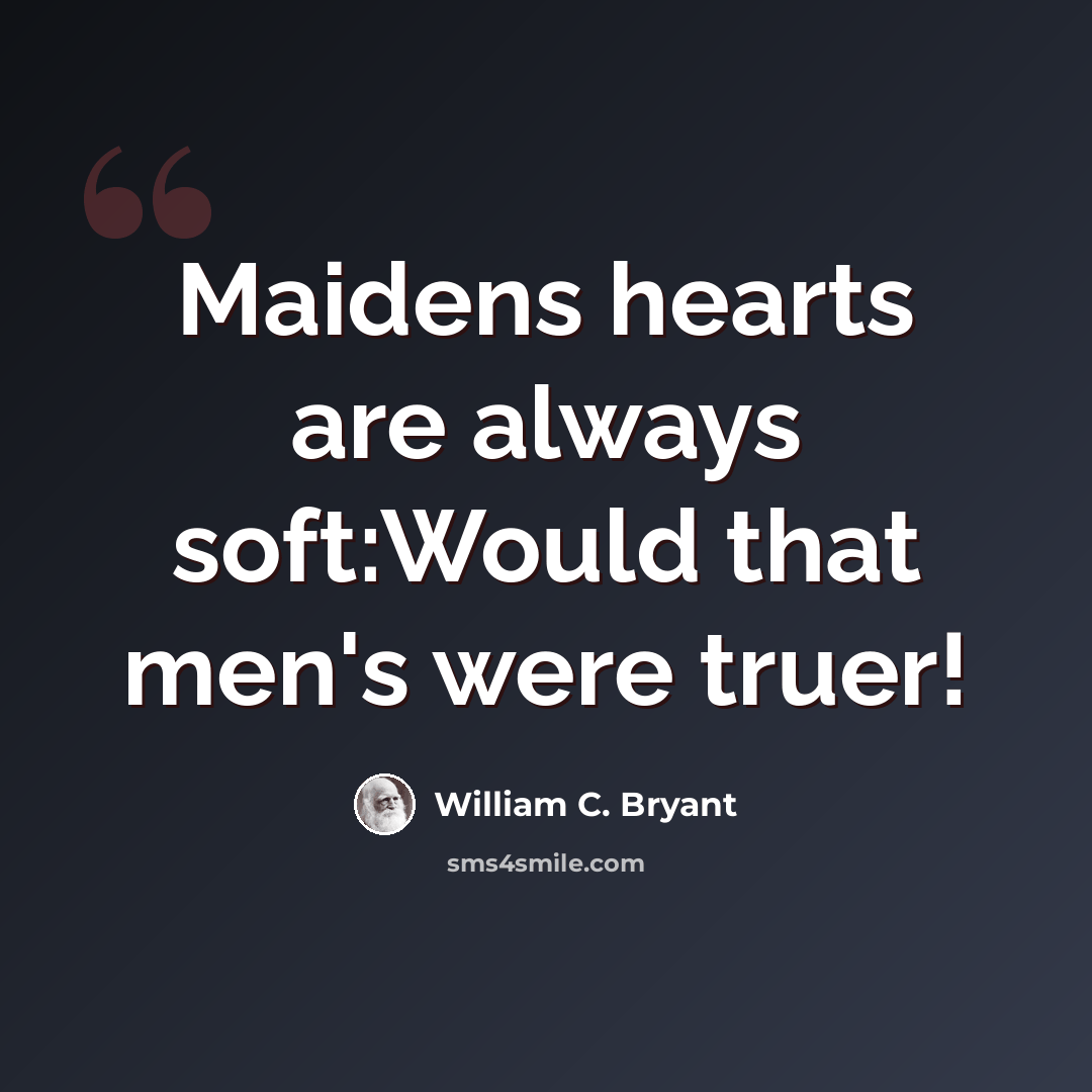 “Maidens hearts are always soft:Would that men's were truer!” quote by William C. Bryant