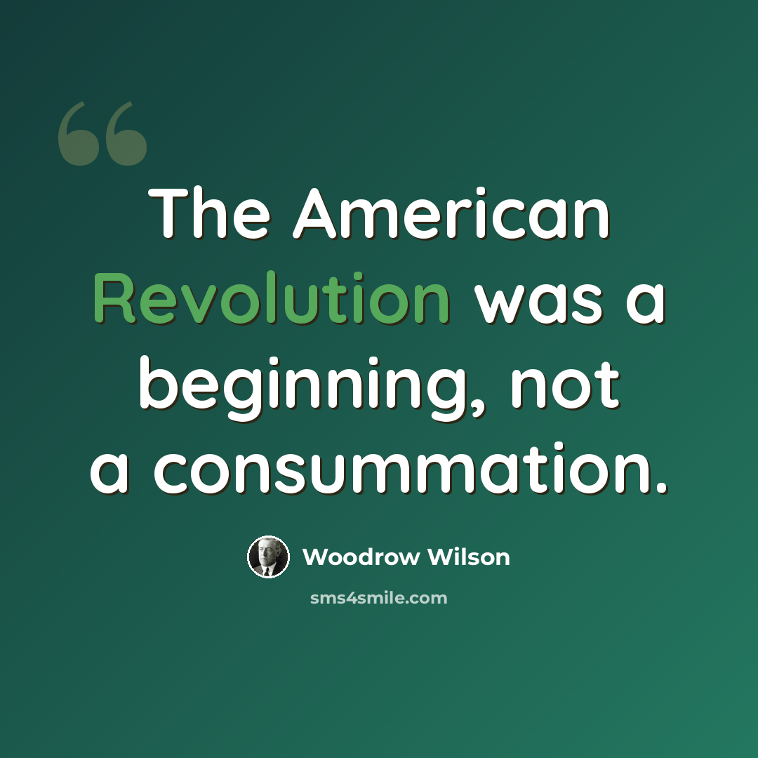 “The American Revolution was a beginning, not a consummation.” quote by Woodrow Wilson