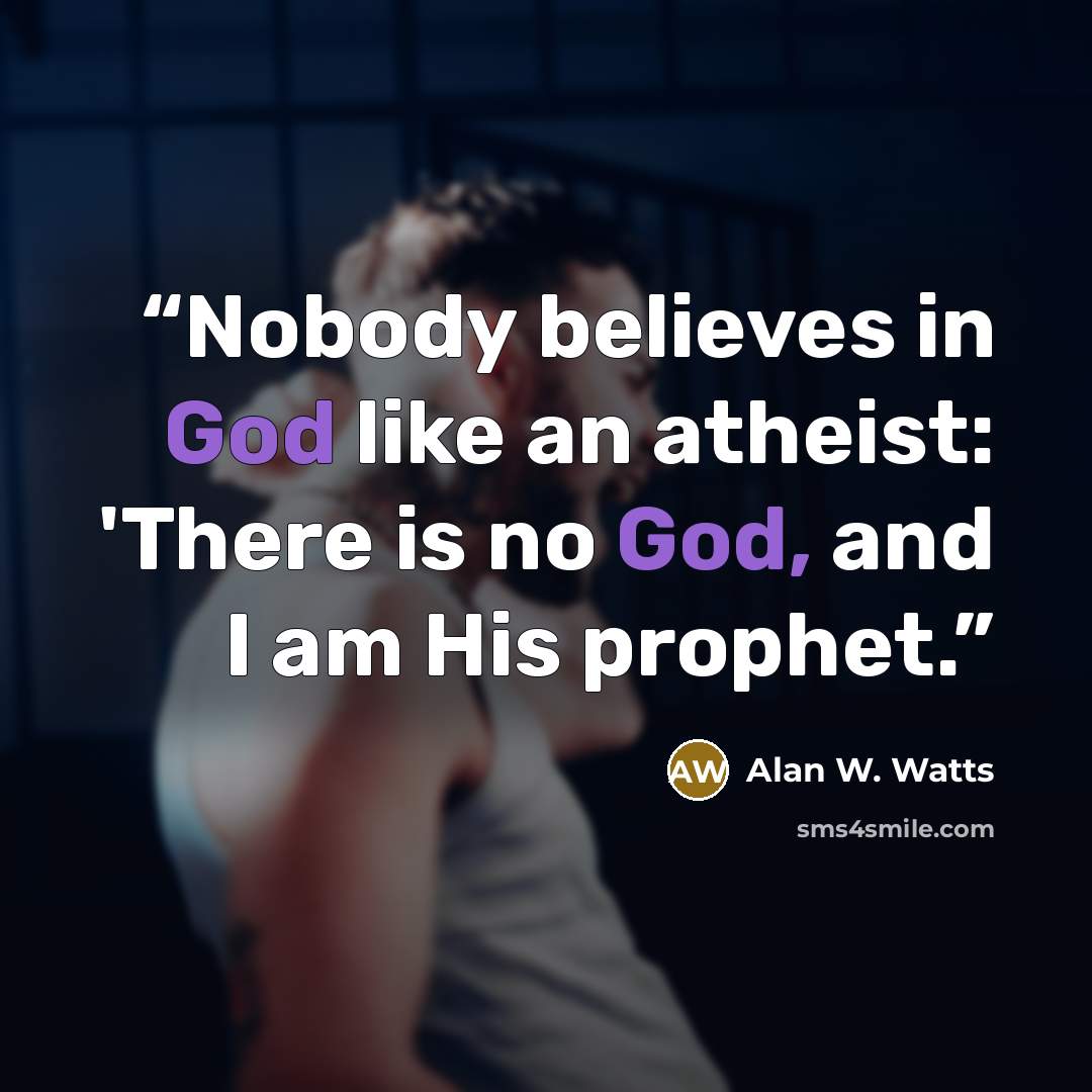 “Nobody believes in God like an atheist: 'There is no God, and I am His prophet.” quote by Alan W. Watts