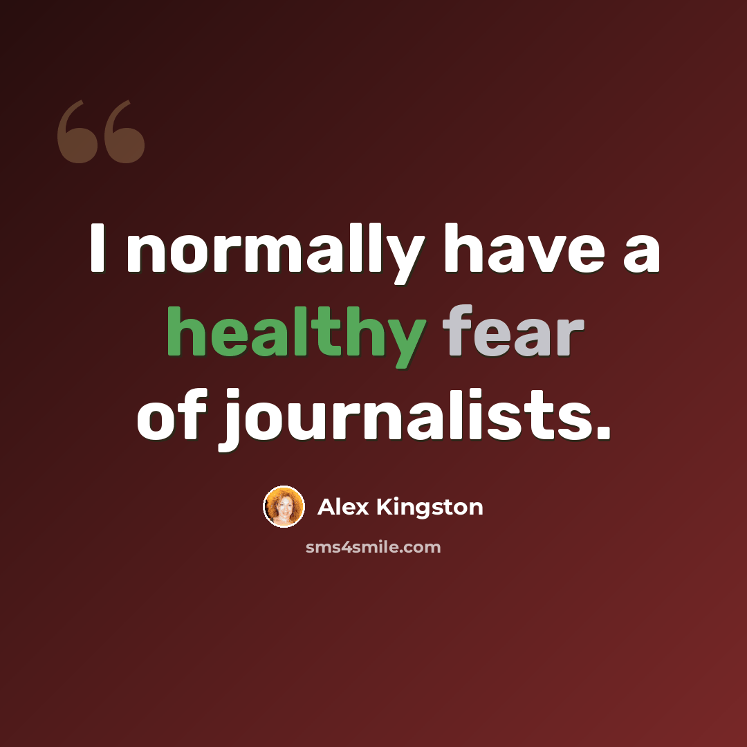 “I normally have a healthy fear of journalists.” quote by Alex Kingston