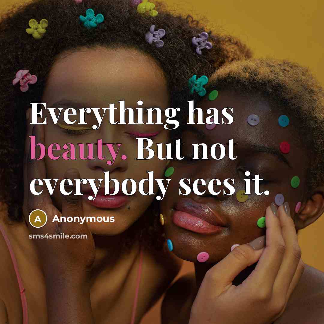 “Everything has beauty. But not everybody sees it.” quote by Anonymous