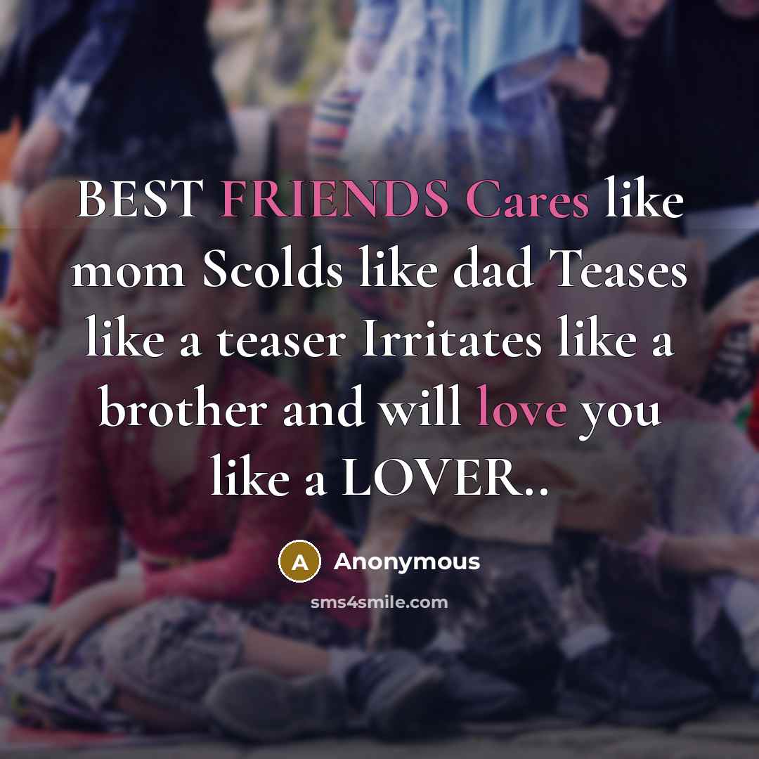 “BEST FRIENDS Cares like mom Scolds like dad Teases like a teaser Irritates like a brother and will love you like a LOVER..” quote by Anonymous