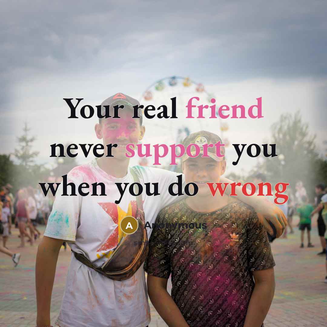 “Your real friend never support you when you do wrong” quote by Anonymous