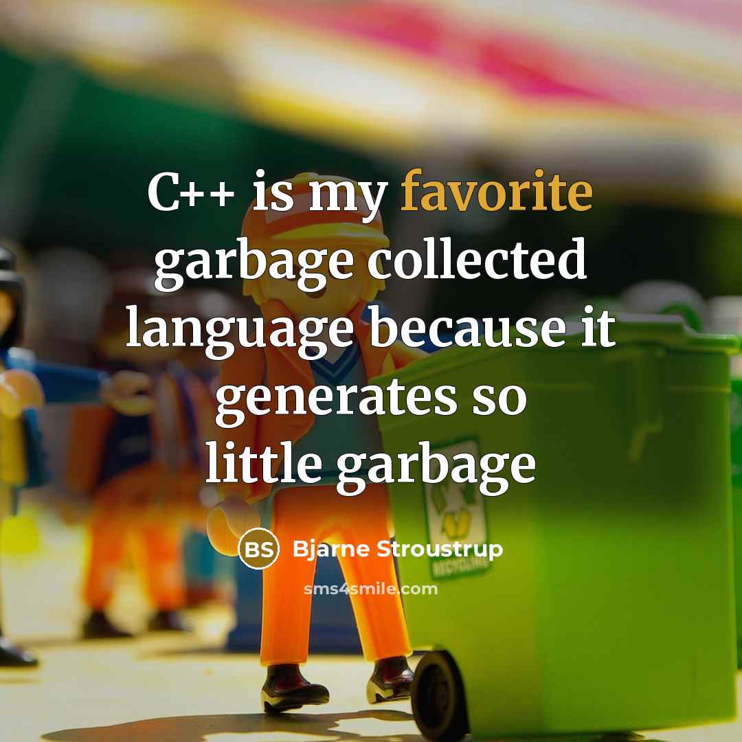 “C++ is my favorite garbage collected language because it generates so little garbage” quote by Bjarne Stroustrup