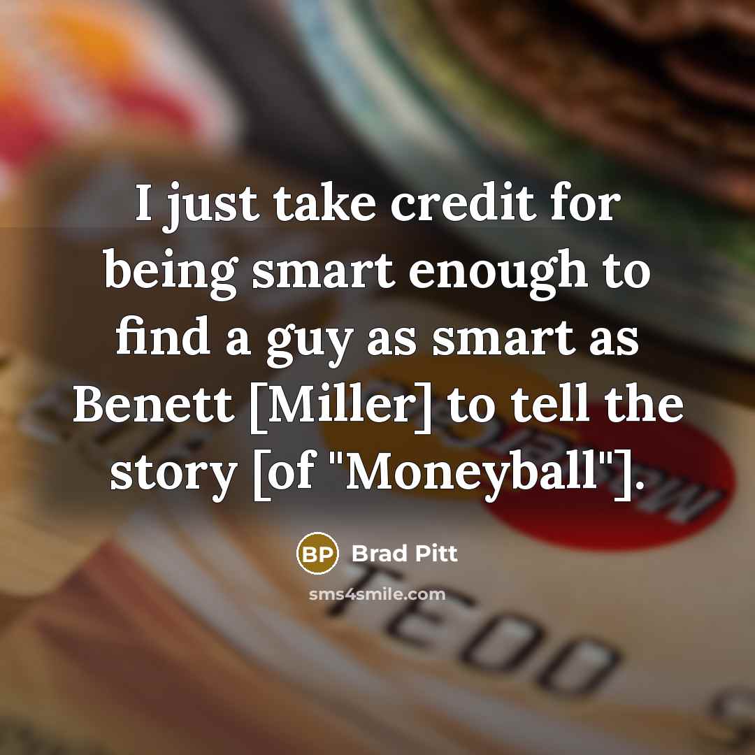 “I just take credit for being smart enough to find a guy as smart as Benett [Miller] to tell the story [of "Moneyball"].” quote by Brad Pitt
