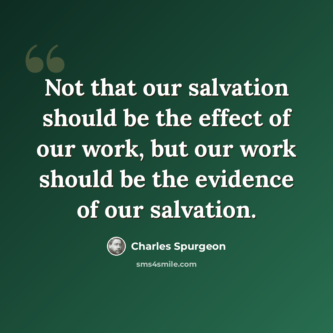 “Not that our salvation should be the effect of our work, but our work should be the evidence of our salvation.” quote by Charles Spurgeon