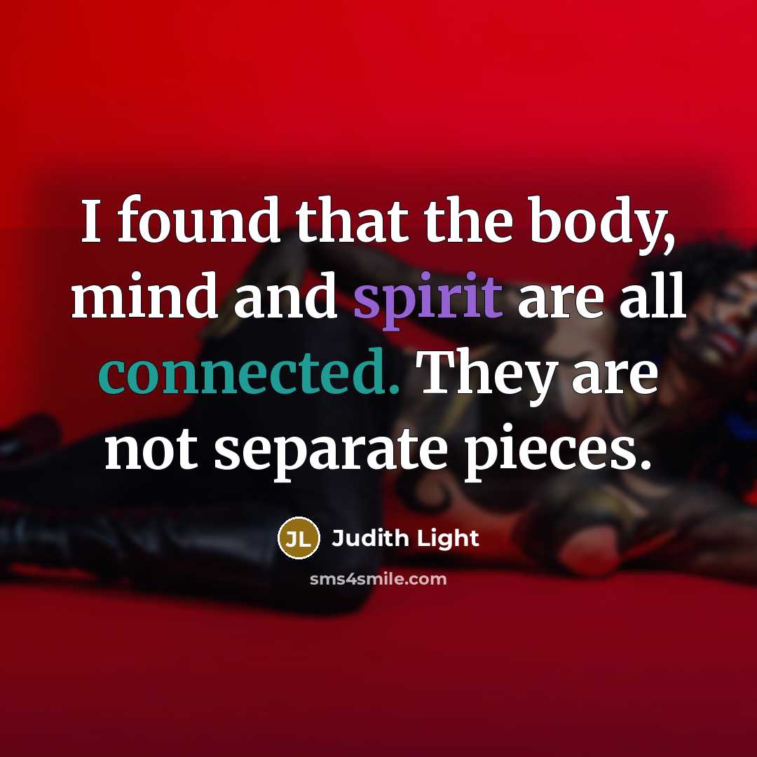 “I found that the body, mind and spirit are all connected. They are not separate pieces.” quote by Judith Light