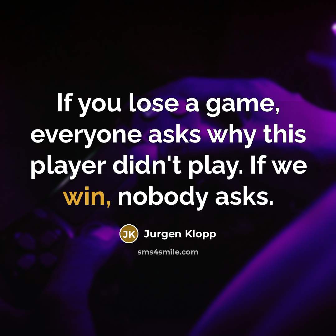 “If you lose a game, everyone asks why this player didn't play. If we win, nobody asks.” quote by Jurgen Klopp