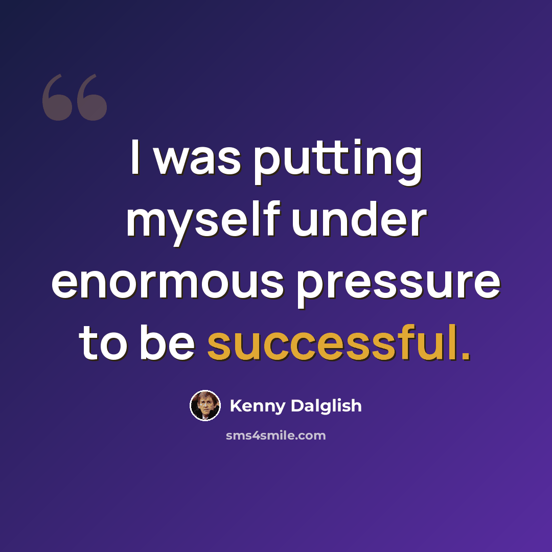 “I was putting myself under enormous pressure to be successful.” quote by Kenny Dalglish