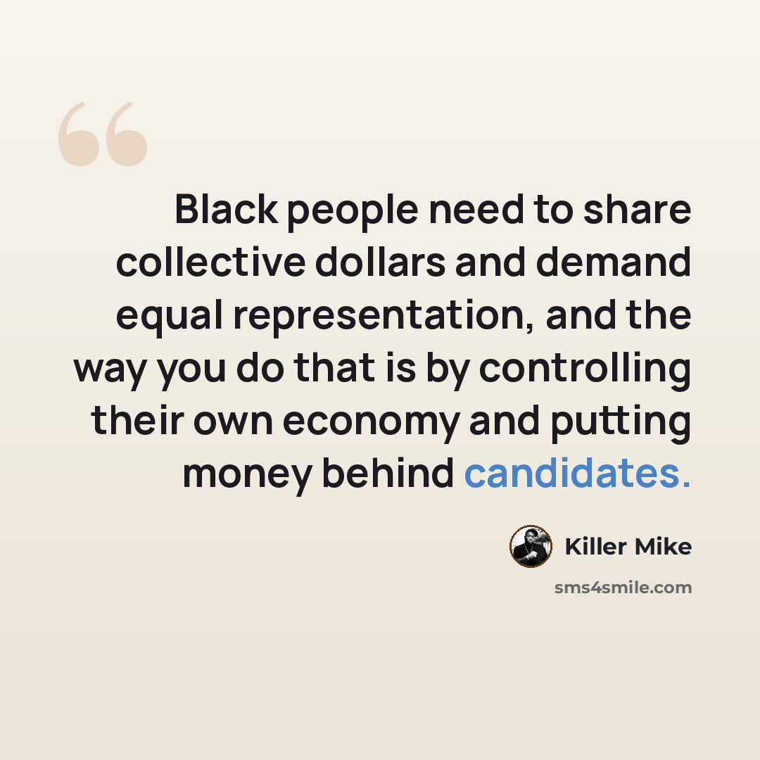“Black people need to share collective dollars and demand equal representation, and the way you do that is by controlling their own economy and putting money behind candidates.” quote by Killer Mike