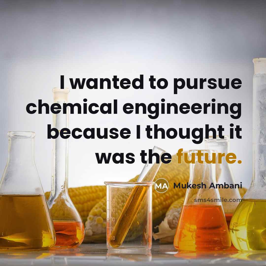 “I wanted to pursue chemical engineering because I thought it was the future.” quote by Mukesh Ambani