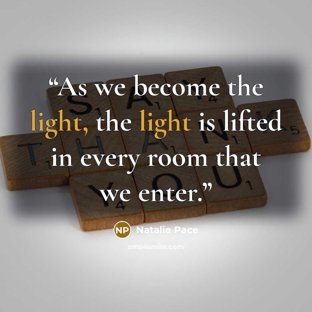 “As we become the light, the light is lifted in every room that we enter.” quote by Natalie Pace