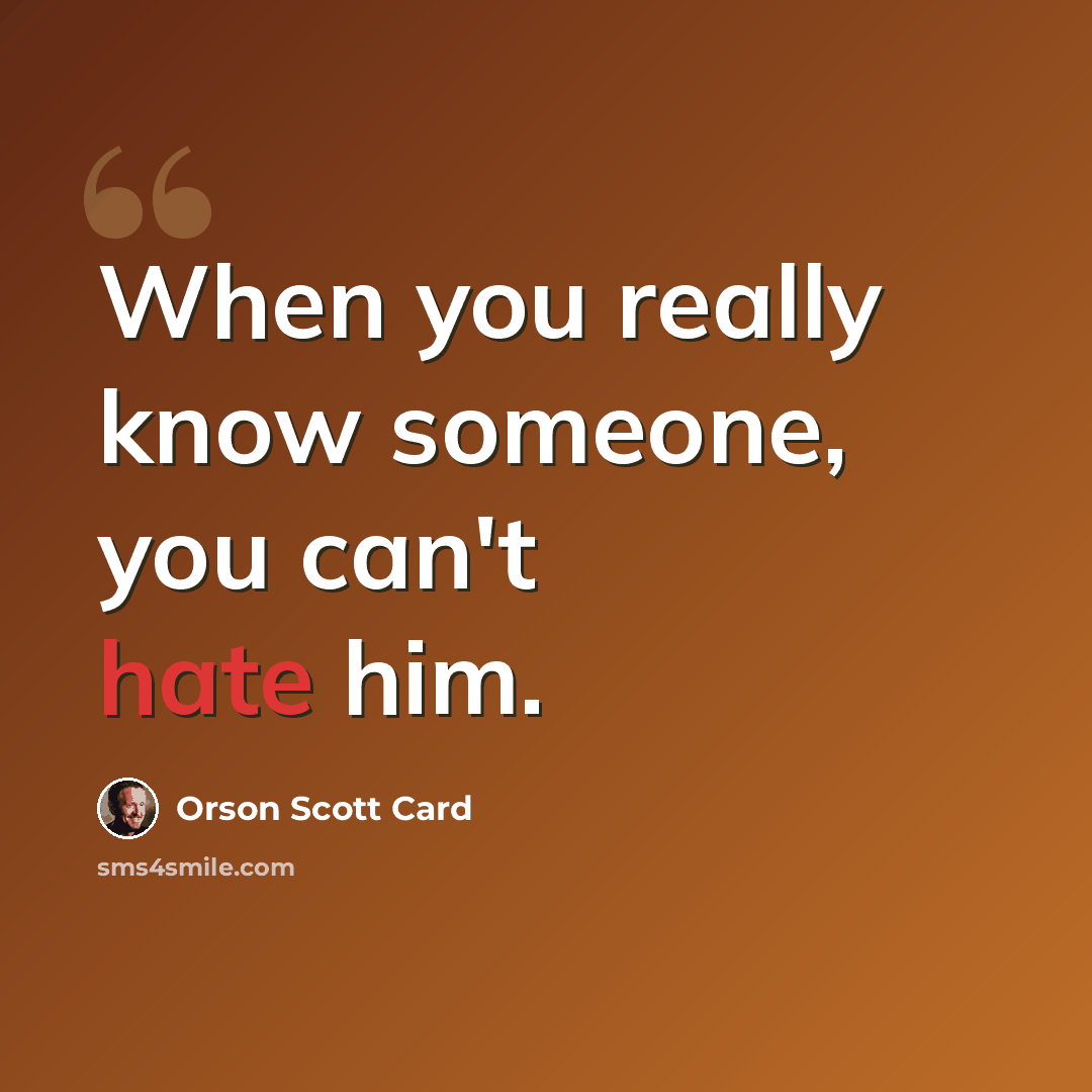 “When you really know someone, you can't hate him.” quote by Orson Scott Card