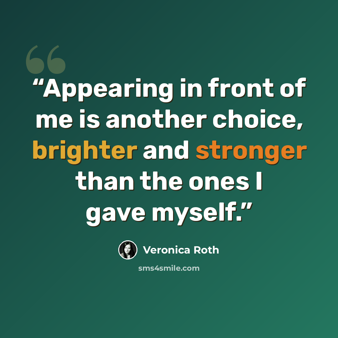 “Appearing in front of me is another choice, brighter and stronger than the ones I gave myself.” quote by Veronica Roth