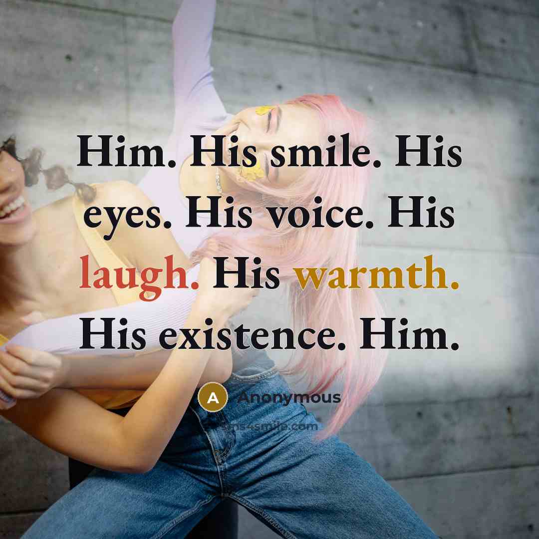 “Him. His smile. His eyes. His voice. His laugh. His warmth. His existence. Him.” quote by Anonymous