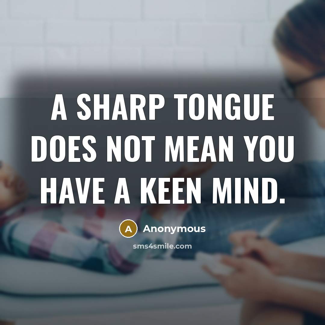 “A sharp tongue does not mean you have a keen mind.” quote by Anonymous