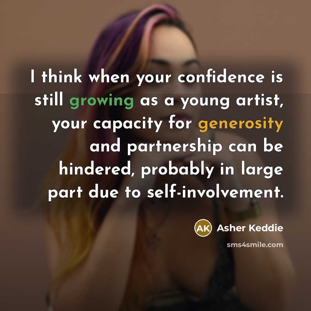 “I think when your confidence is still growing as a young artist, your capacity for generosity and partnership can be hindered, probably in large part due to self-involvement.” quote by Asher Keddie