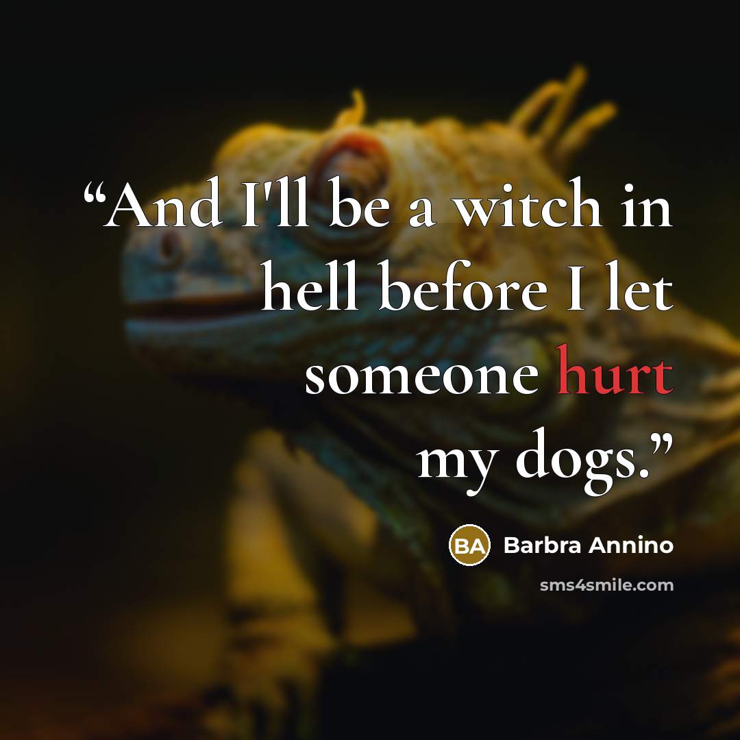 “And I'll be a witch in hell before I let someone hurt my dogs.” quote by Barbra Annino