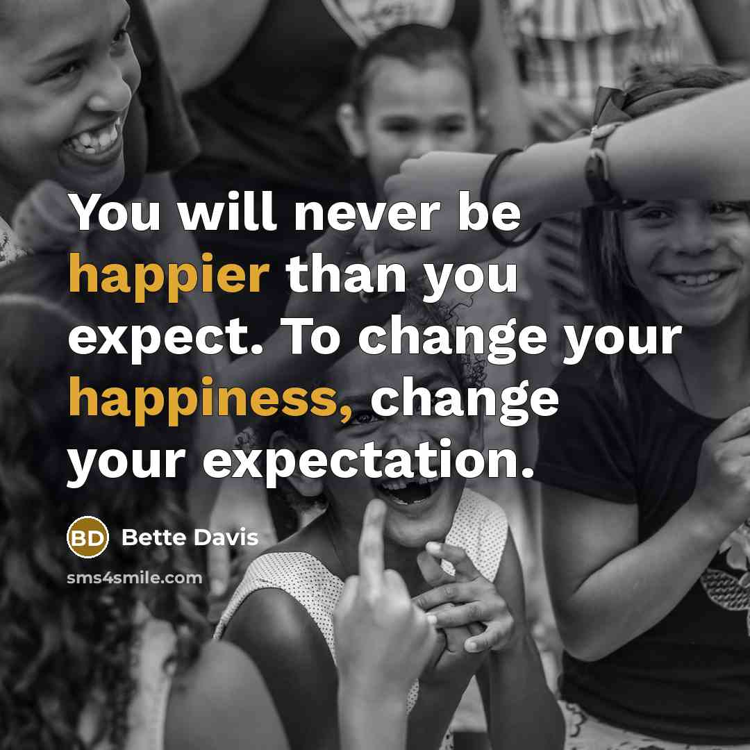“You will never be happier than you expect. To change your happiness, change your expectation.” quote by Bette Davis