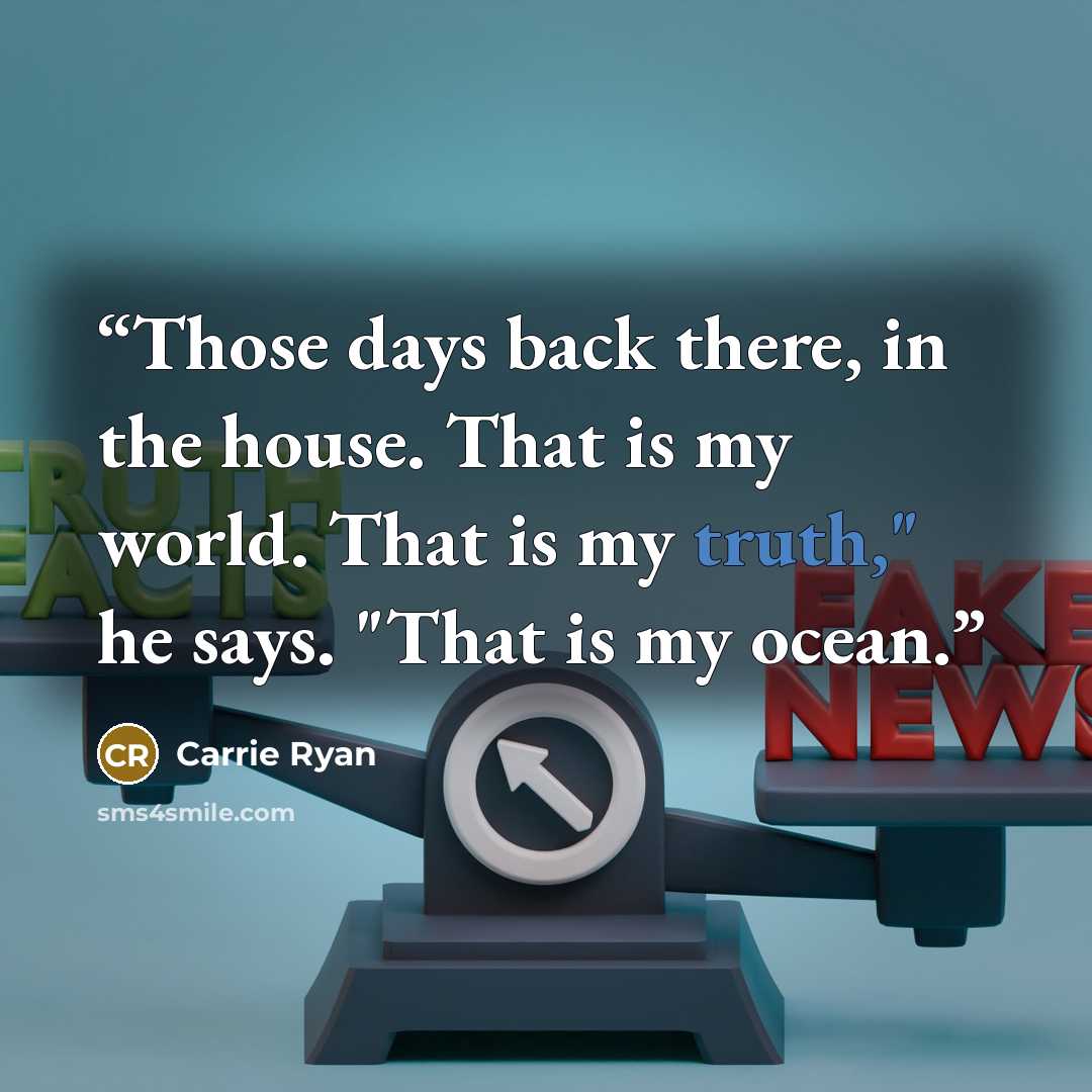 “Those days back there, in the house. That is my world. That is my truth," he says. "That is my ocean.” quote by Carrie Ryan