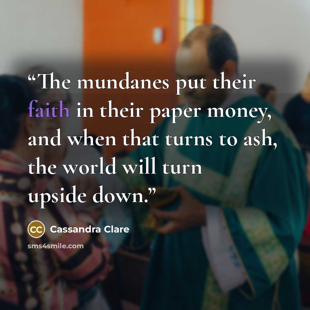 “The mundanes put their faith in their paper money, and when that turns to ash, the world will turn upside down.” quote by Cassandra Clare