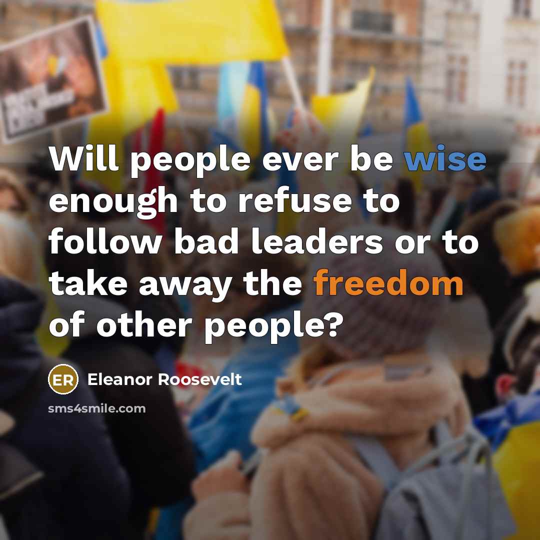 “Will people ever be wise enough to refuse to follow bad leaders or to take away the freedom of other people?” quote by Eleanor Roosevelt