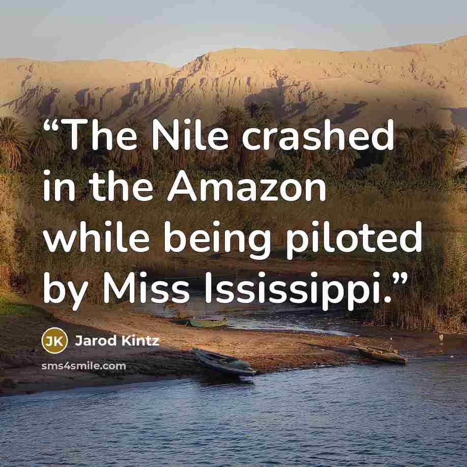 “The Nile crashed in the Amazon while being piloted by Miss Ississippi.” quote by Jarod Kintz