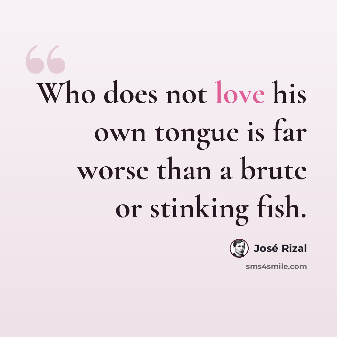 “Who does not love his own tongue is far worse than a brute or stinking fish.” quote by Jose Rizal