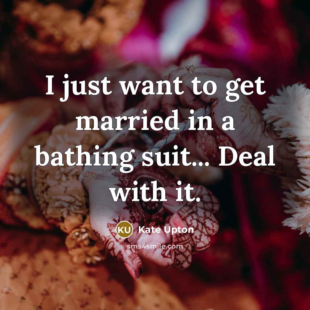 “I just want to get married in a bathing suit... Deal with it.” quote by Kate Upton