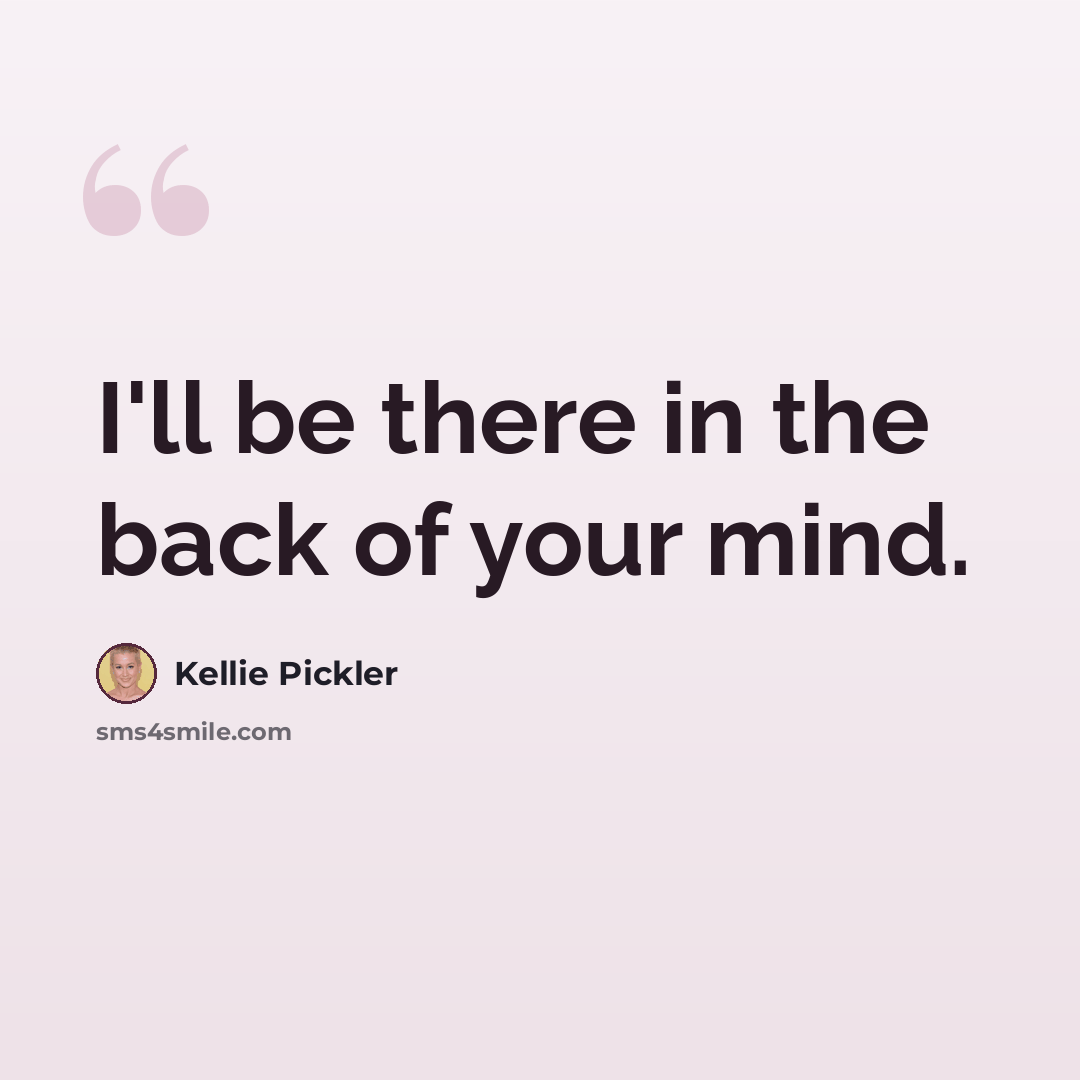 “I'll be there in the back of your mind.” quote by Kellie Pickler