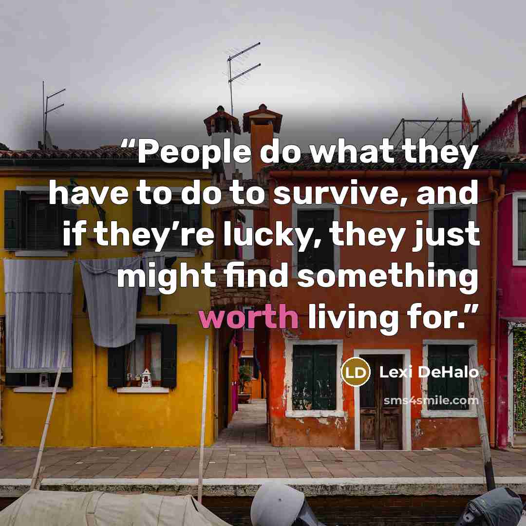 “People do what they have to do to survive, and if they’re lucky, they just might find something worth living for.” quote by Lexi DeHalo